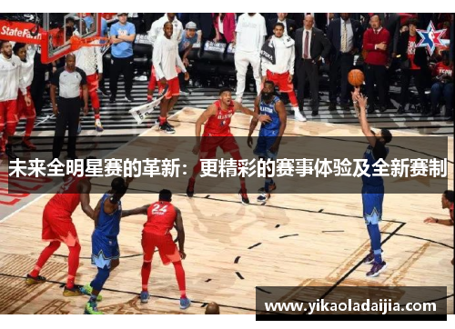未来全明星赛的革新：更精彩的赛事体验及全新赛制