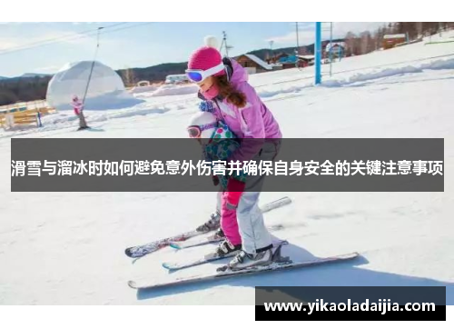 滑雪与溜冰时如何避免意外伤害并确保自身安全的关键注意事项