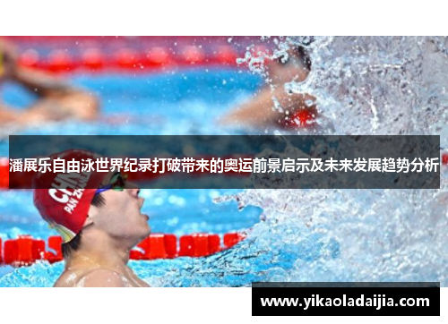 潘展乐自由泳世界纪录打破带来的奥运前景启示及未来发展趋势分析