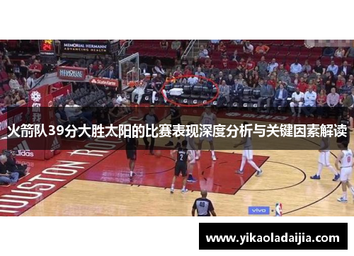 火箭队39分大胜太阳的比赛表现深度分析与关键因素解读
