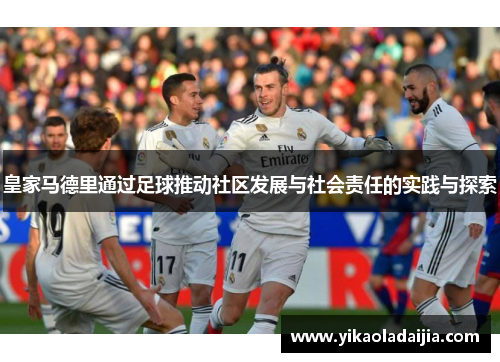 皇家马德里通过足球推动社区发展与社会责任的实践与探索