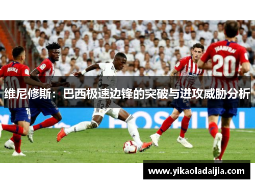 维尼修斯：巴西极速边锋的突破与进攻威胁分析