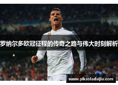 罗纳尔多欧冠征程的传奇之路与伟大时刻解析