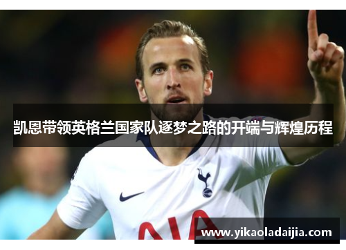 凯恩带领英格兰国家队逐梦之路的开端与辉煌历程