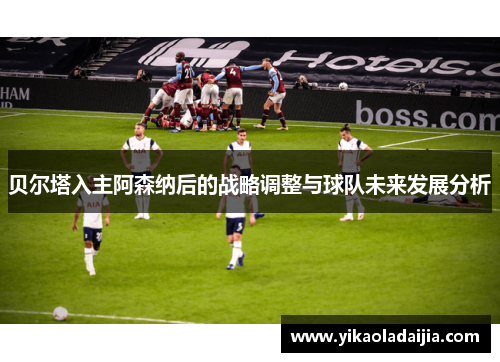 贝尔塔入主阿森纳后的战略调整与球队未来发展分析